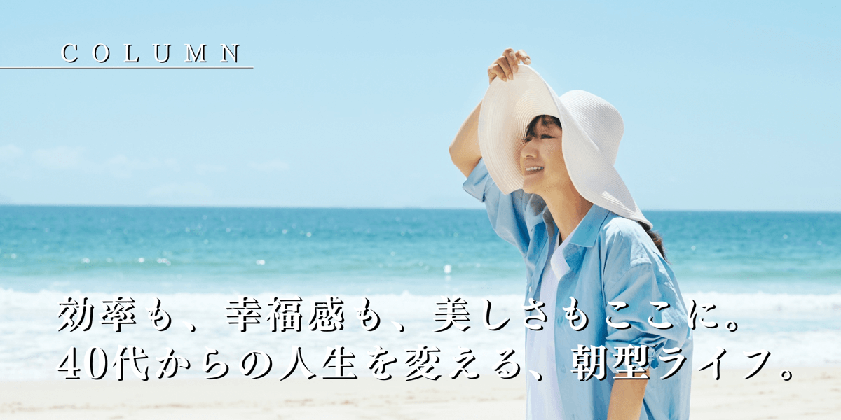 効率も、幸福感も、美しさもここに。 40代からの人生を変える、朝型ライフ。