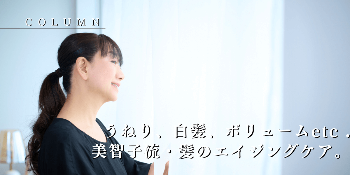 うねり、白髪、ボリュームetc. 美智子流・髪のエイジングケア。