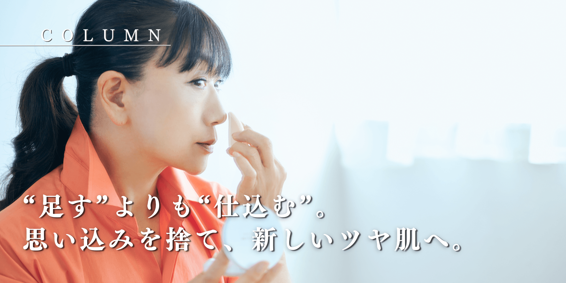 “足す”よりも“仕込む”。思い込みを捨て、新しいツヤ肌へ。