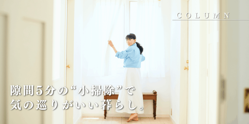 隙間5分の“小掃除”で 気の巡りがいい暮らし。